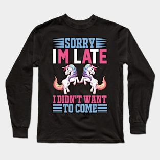 Sorry Im Late I Didnt Want To Come Sarcastic Unicorn Long Sleeve T-Shirt